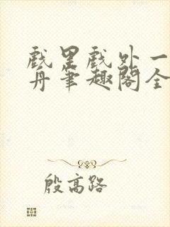 戏里戏外一叶孤舟笔趣阁全文