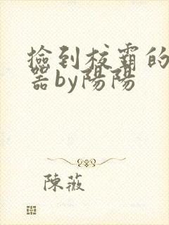 捡到校霸的遥控器by阳阳