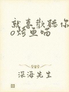 就喜欢听你叫po烤鱼喵