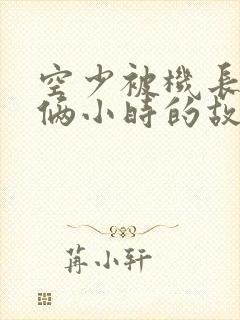 空少被机长狂躁俩小时的故事