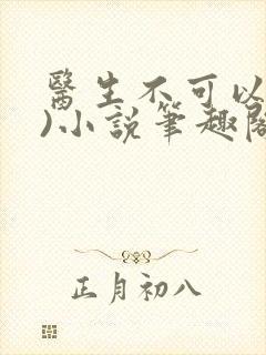 医生不可以(限)小说笔趣阁