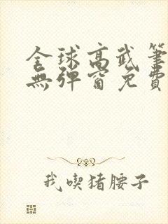 全球高武笔趣阁无弹窗免费阅读