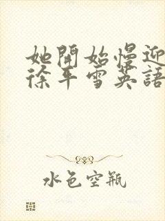 她开始慢迎迎合徐平雪英语