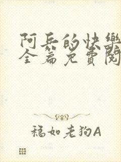 阿兵的快乐生活全篇免费阅读