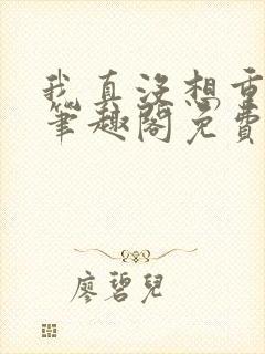 我真没想重生啊笔趣阁免费阅读