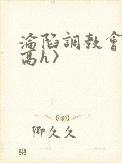 沦陷调教会所〈高h〉
