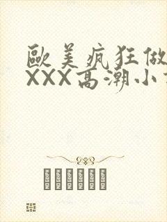 欧美疯狂做受XXXX高潮小说