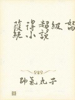 获得超级胬肉系统小说