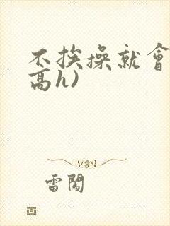 不挨操就会死(高h)