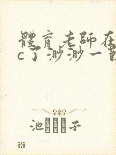 体育老师在单杠c了渺渺一节课