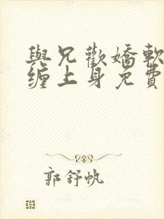 与兄欢娇软嫡女缠上身免费阅读