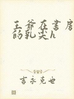 王爷在书房含她的乳尖h