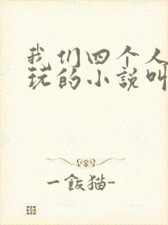 我们四个人换着玩的小说叫什么