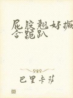 屁股翘好撅高迎合跪趴