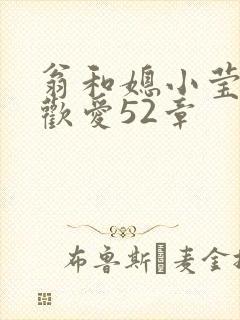 翁和媳小莹浴室欢爱52章