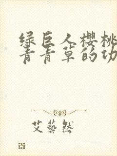 绿巨人樱桃荔枝青青草的功效