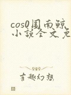 cos0图南鲸小说全文免费阅读笔趣阁