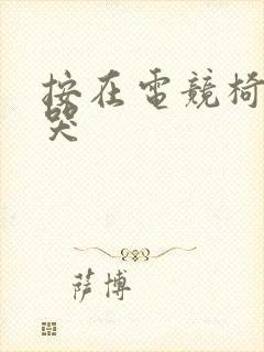 按在电竞椅上c哭