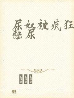 尿奴被疯狂灌水憋尿