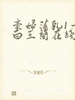 豪妇荡乳1一5白玉兰在线看