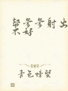 帮爹爹射出来好不好