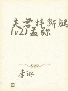 夫君摔断腿后(1v2)孟弥