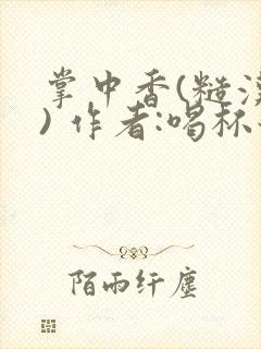 掌中香(糙汉 ) 作者:喝杯奶茶