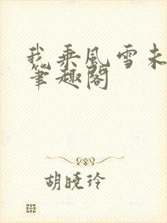 我乘风雪未删减笔趣阁