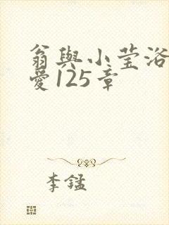 翁与小莹浴室欢爱125章