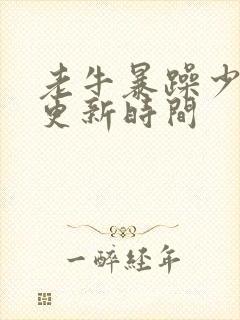 老牛暴躁少女的更新时间