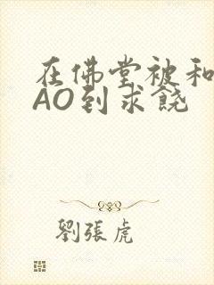 在佛堂被和尚CAO到求饶