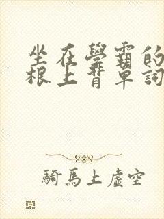 坐在学霸的大紫根上背单词视频