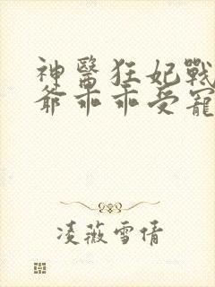 神医狂妃战神王爷乖乖受宠免费阅读