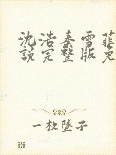 沈浩秦雪菲的小说完整版免费笔趣阁