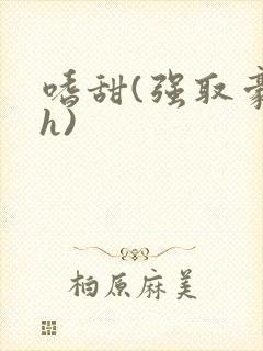 嗜甜(强取豪夺h)