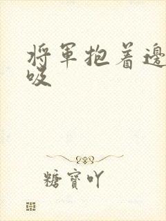 将军抱着边走边吸