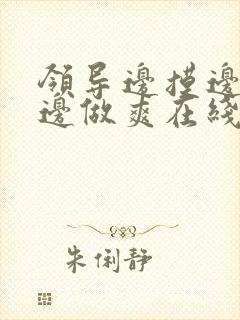 领导边摸边吃奶边做爽在线观看