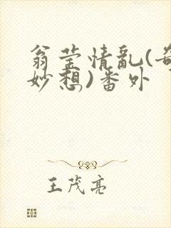 翁莹情乱(奇思妙想)番外