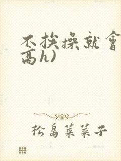 不挨操就会死(高h)