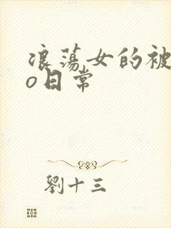浪荡女的被cao日常