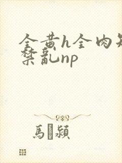 全黄h全肉短篇禁乱np