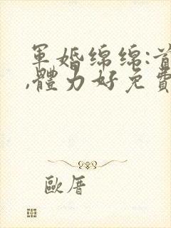 军婚绵绵:首长,体力好免费阅读