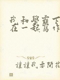 我和学霸下面连在一起写作业小说