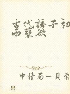 古代诱子初尝云雨孽欲