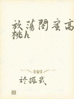 放荡闺蜜高h苏桃h