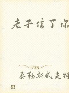 老子信了你的邪