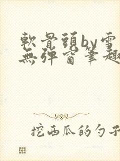 软骨头by雪碧无弹窗笔趣阁