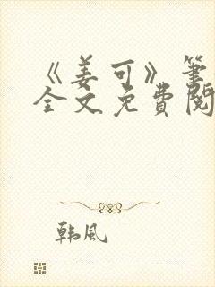 《姜可》笔趣阁全文免费阅读