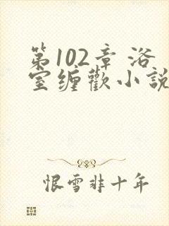 第102章 浴室缠欢小说