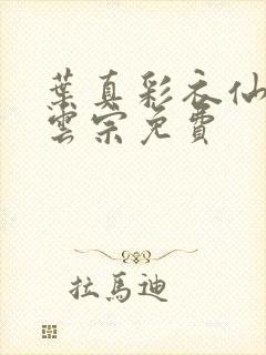 叶真彩衣仙子齐云宗免费